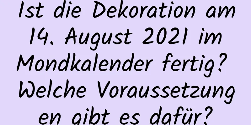 Ist die Dekoration am 14. August 2021 im Mondkalender fertig? Welche Voraussetzungen gibt es dafür?