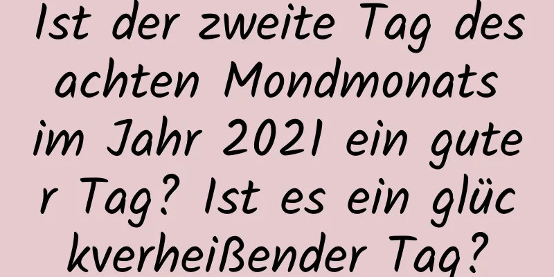 Ist der zweite Tag des achten Mondmonats im Jahr 2021 ein guter Tag? Ist es ein glückverheißender Tag?