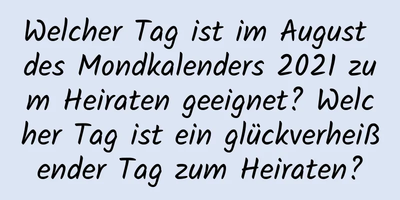 Welcher Tag ist im August des Mondkalenders 2021 zum Heiraten geeignet? Welcher Tag ist ein glückverheißender Tag zum Heiraten?