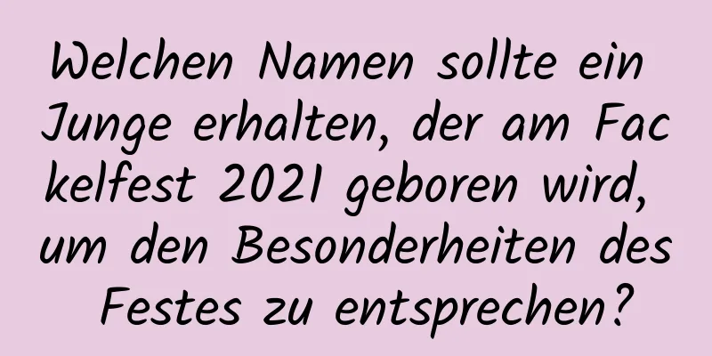 Welchen Namen sollte ein Junge erhalten, der am Fackelfest 2021 geboren wird, um den Besonderheiten des Festes zu entsprechen?