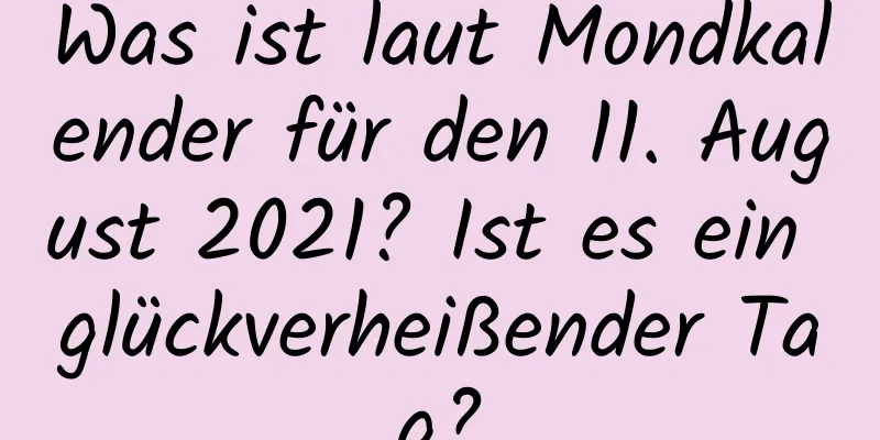 Was ist laut Mondkalender für den 11. August 2021? Ist es ein glückverheißender Tag?