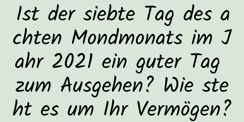 Ist der siebte Tag des achten Mondmonats im Jahr 2021 ein guter Tag zum Ausgehen? Wie steht es um Ihr Vermögen?