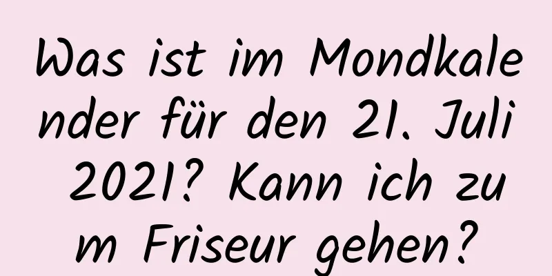 Was ist im Mondkalender für den 21. Juli 2021? Kann ich zum Friseur gehen?