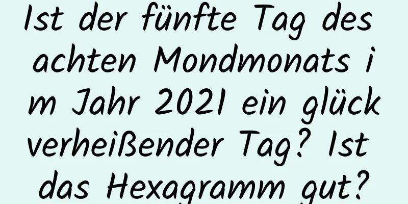 Ist der fünfte Tag des achten Mondmonats im Jahr 2021 ein glückverheißender Tag? Ist das Hexagramm gut?