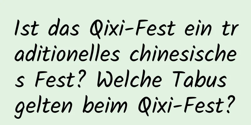 Ist das Qixi-Fest ein traditionelles chinesisches Fest? Welche Tabus gelten beim Qixi-Fest?