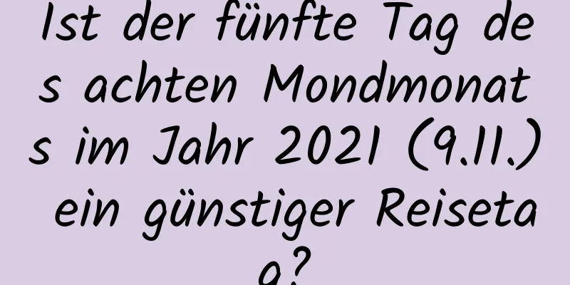 Ist der fünfte Tag des achten Mondmonats im Jahr 2021 (9.11.) ein günstiger Reisetag?