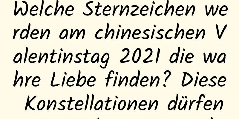 Welche Sternzeichen werden am chinesischen Valentinstag 2021 die wahre Liebe finden? Diese Konstellationen dürfen Sie nicht verpassen!