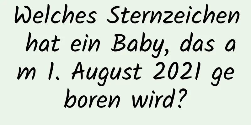 Welches Sternzeichen hat ein Baby, das am 1. August 2021 geboren wird?