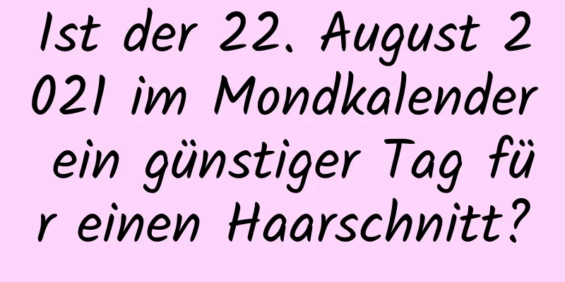 Ist der 22. August 2021 im Mondkalender ein günstiger Tag für einen Haarschnitt?