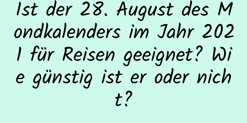 Ist der 28. August des Mondkalenders im Jahr 2021 für Reisen geeignet? Wie günstig ist er oder nicht?