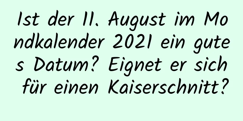 Ist der 11. August im Mondkalender 2021 ein gutes Datum? Eignet er sich für einen Kaiserschnitt?