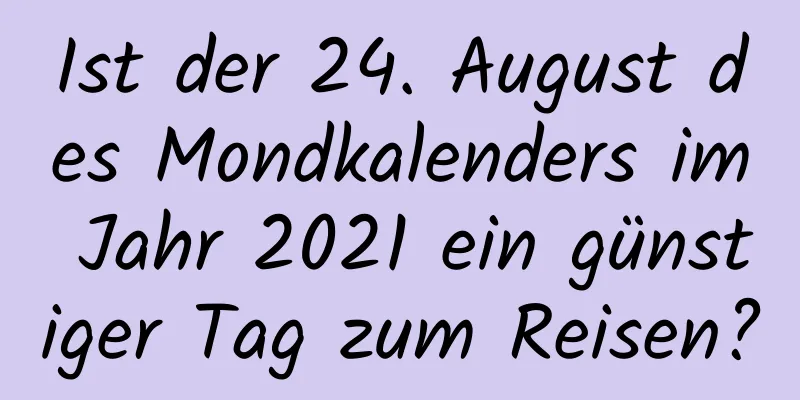 Ist der 24. August des Mondkalenders im Jahr 2021 ein günstiger Tag zum Reisen?