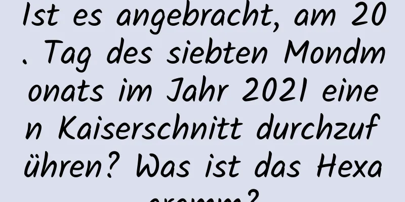 Ist es angebracht, am 20. Tag des siebten Mondmonats im Jahr 2021 einen Kaiserschnitt durchzuführen? Was ist das Hexagramm?