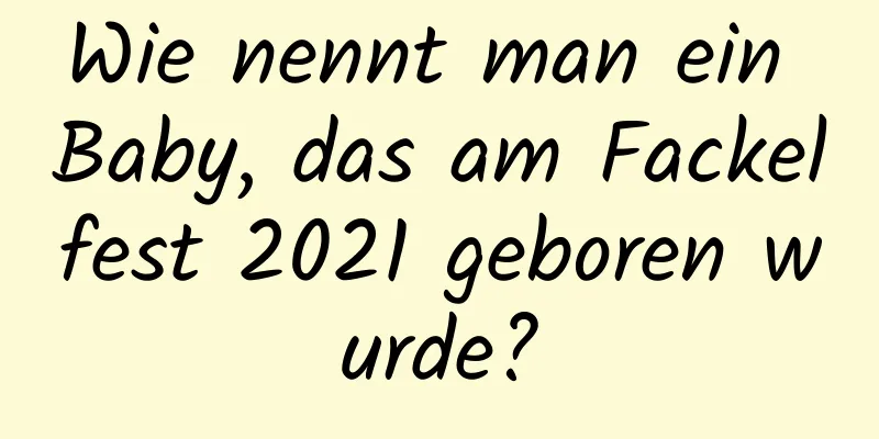 Wie nennt man ein Baby, das am Fackelfest 2021 geboren wurde?