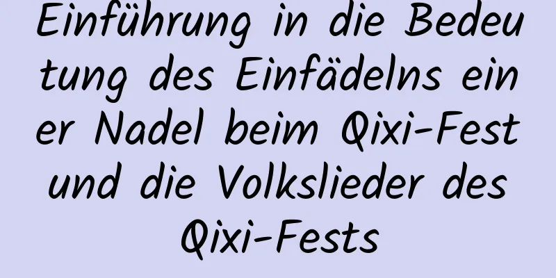 Einführung in die Bedeutung des Einfädelns einer Nadel beim Qixi-Fest und die Volkslieder des Qixi-Fests