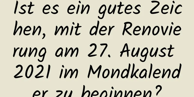 Ist es ein gutes Zeichen, mit der Renovierung am 27. August 2021 im Mondkalender zu beginnen?