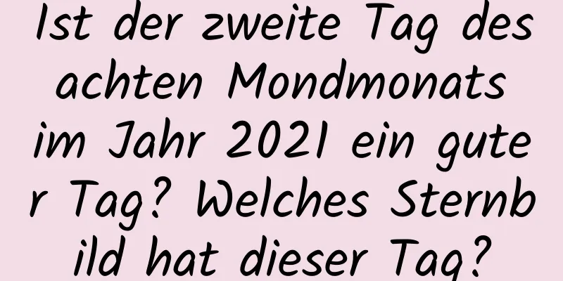 Ist der zweite Tag des achten Mondmonats im Jahr 2021 ein guter Tag? Welches Sternbild hat dieser Tag?