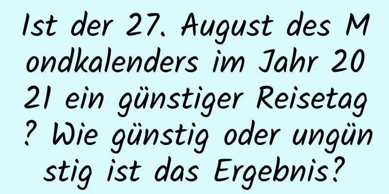 Ist der 27. August des Mondkalenders im Jahr 2021 ein günstiger Reisetag? Wie günstig oder ungünstig ist das Ergebnis?