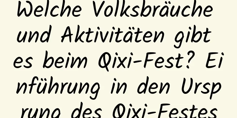 Welche Volksbräuche und Aktivitäten gibt es beim Qixi-Fest? Einführung in den Ursprung des Qixi-Festes