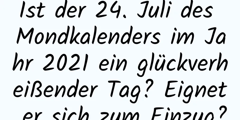 Ist der 24. Juli des Mondkalenders im Jahr 2021 ein glückverheißender Tag? Eignet er sich zum Einzug?