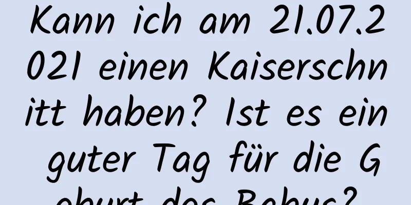 Kann ich am 21.07.2021 einen Kaiserschnitt haben? Ist es ein guter Tag für die Geburt des Babys?