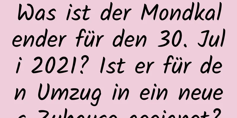 Was ist der Mondkalender für den 30. Juli 2021? Ist er für den Umzug in ein neues Zuhause geeignet?