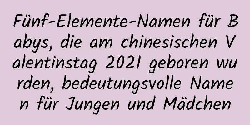 Fünf-Elemente-Namen für Babys, die am chinesischen Valentinstag 2021 geboren wurden, bedeutungsvolle Namen für Jungen und Mädchen