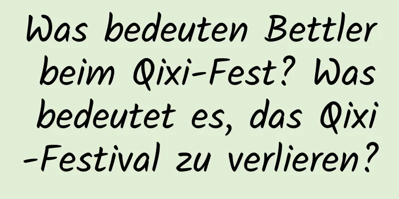 Was bedeuten Bettler beim Qixi-Fest? Was bedeutet es, das Qixi-Festival zu verlieren?