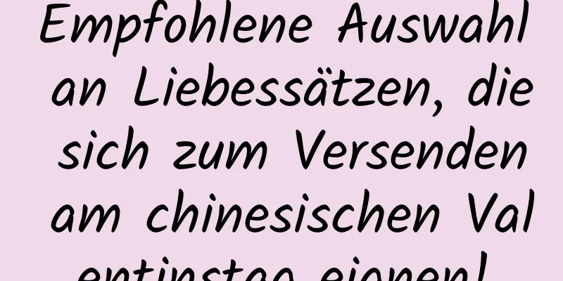 Empfohlene Auswahl an Liebessätzen, die sich zum Versenden am chinesischen Valentinstag eignen!