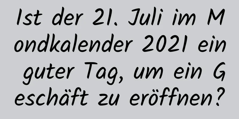 Ist der 21. Juli im Mondkalender 2021 ein guter Tag, um ein Geschäft zu eröffnen?