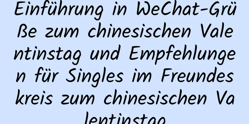 Einführung in WeChat-Grüße zum chinesischen Valentinstag und Empfehlungen für Singles im Freundeskreis zum chinesischen Valentinstag