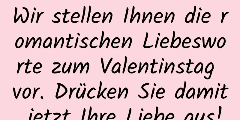 Wir stellen Ihnen die romantischen Liebesworte zum Valentinstag vor. Drücken Sie damit jetzt Ihre Liebe aus!