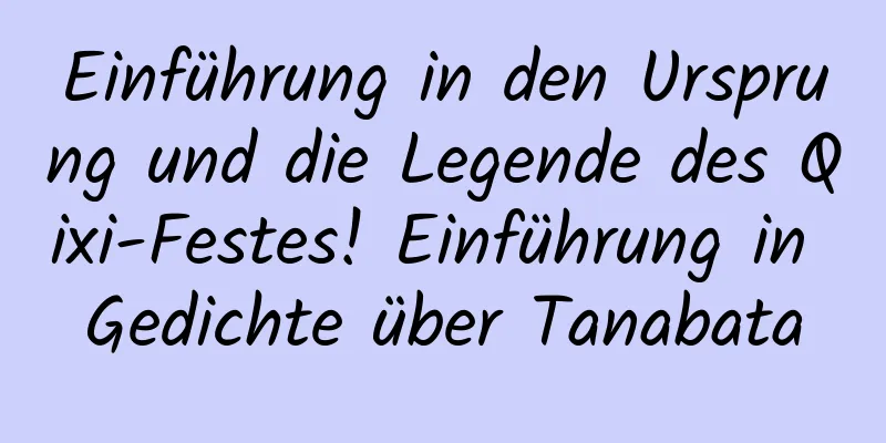 Einführung in den Ursprung und die Legende des Qixi-Festes! Einführung in Gedichte über Tanabata