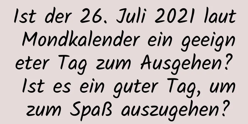 Ist der 26. Juli 2021 laut Mondkalender ein geeigneter Tag zum Ausgehen? Ist es ein guter Tag, um zum Spaß auszugehen?