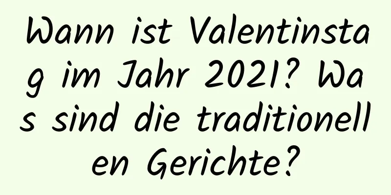 Wann ist Valentinstag im Jahr 2021? Was sind die traditionellen Gerichte?