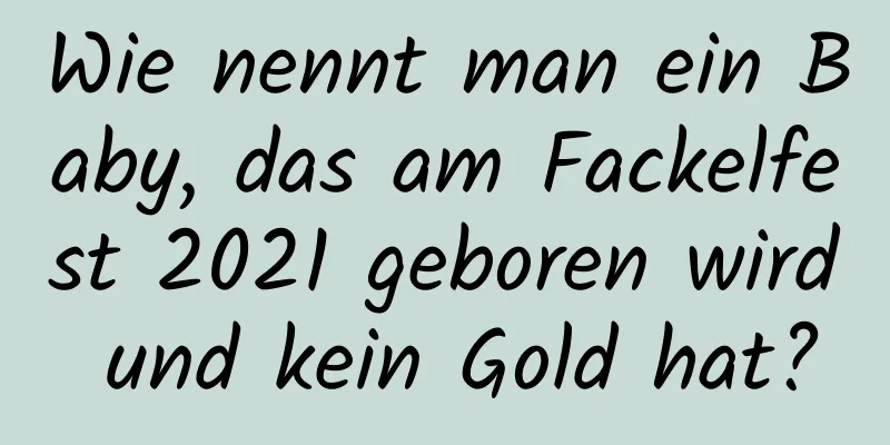 Wie nennt man ein Baby, das am Fackelfest 2021 geboren wird und kein Gold hat?