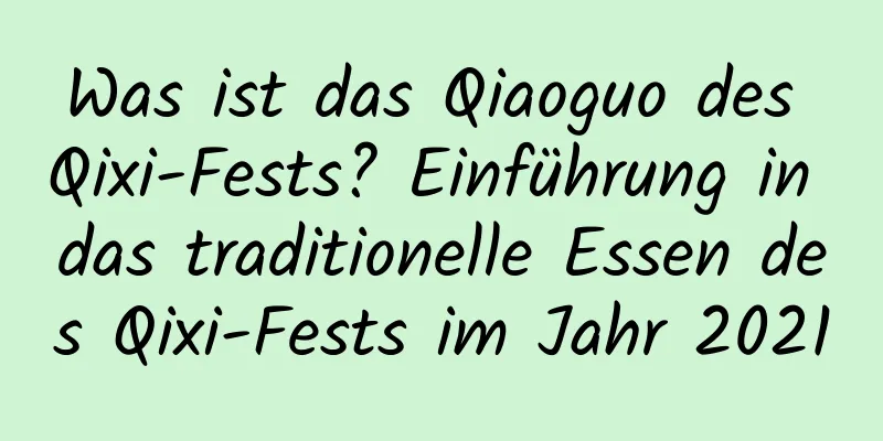 Was ist das Qiaoguo des Qixi-Fests? Einführung in das traditionelle Essen des Qixi-Fests im Jahr 2021