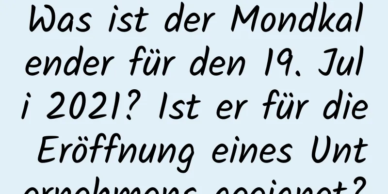 Was ist der Mondkalender für den 19. Juli 2021? Ist er für die Eröffnung eines Unternehmens geeignet?