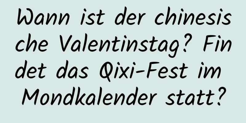 Wann ist der chinesische Valentinstag? Findet das Qixi-Fest im Mondkalender statt?