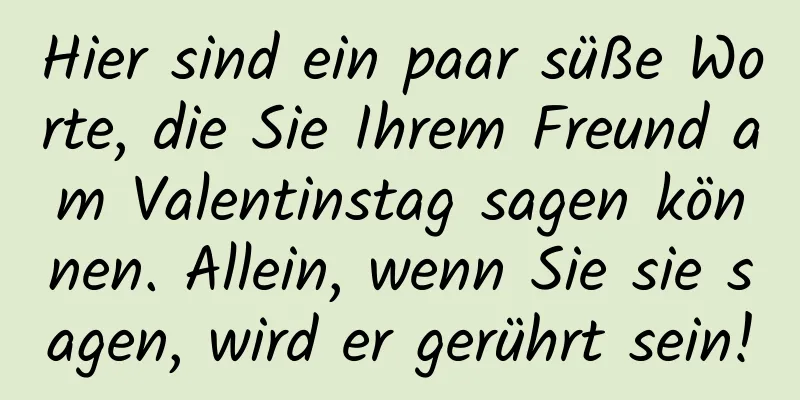 Hier sind ein paar süße Worte, die Sie Ihrem Freund am Valentinstag sagen können. Allein, wenn Sie sie sagen, wird er gerührt sein!