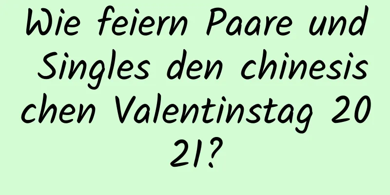 Wie feiern Paare und Singles den chinesischen Valentinstag 2021?