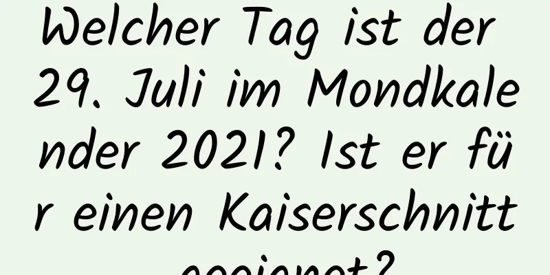 Welcher Tag ist der 29. Juli im Mondkalender 2021? Ist er für einen Kaiserschnitt geeignet?