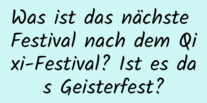 Was ist das nächste Festival nach dem Qixi-Festival? Ist es das Geisterfest?