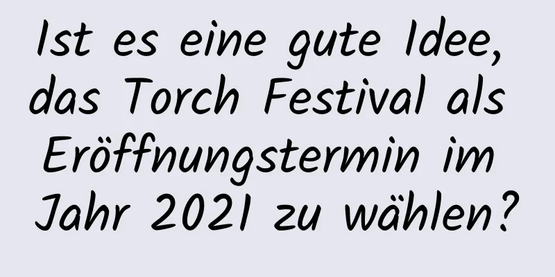 Ist es eine gute Idee, das Torch Festival als Eröffnungstermin im Jahr 2021 zu wählen?