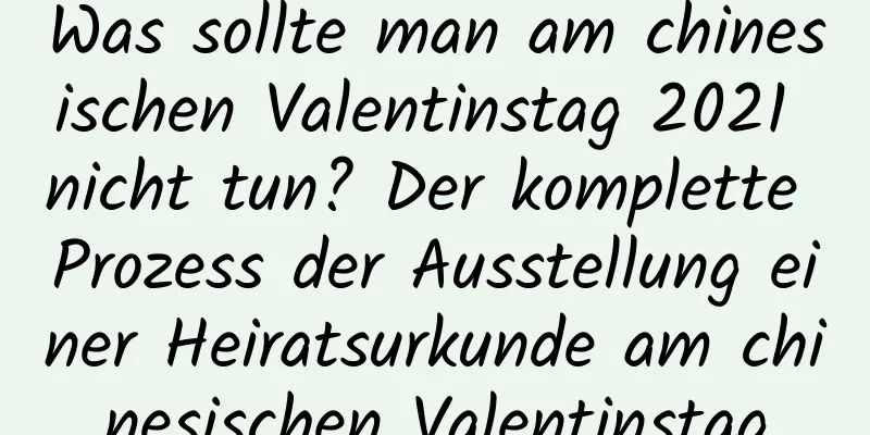 Was sollte man am chinesischen Valentinstag 2021 nicht tun? Der komplette Prozess der Ausstellung einer Heiratsurkunde am chinesischen Valentinstag