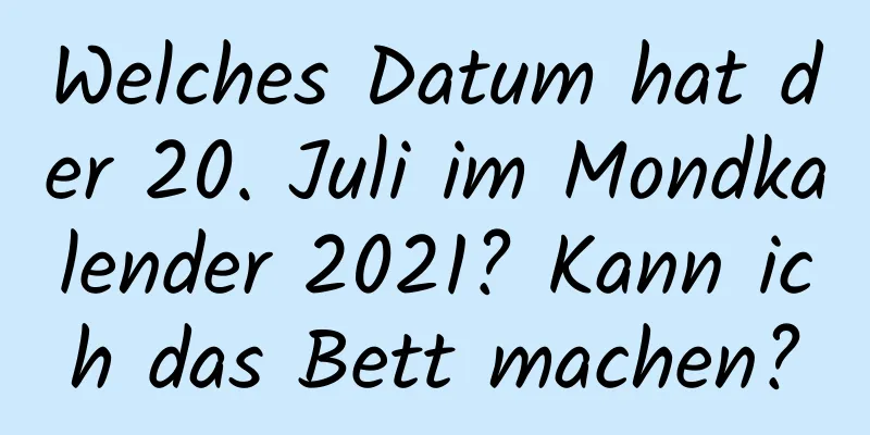 Welches Datum hat der 20. Juli im Mondkalender 2021? Kann ich das Bett machen?