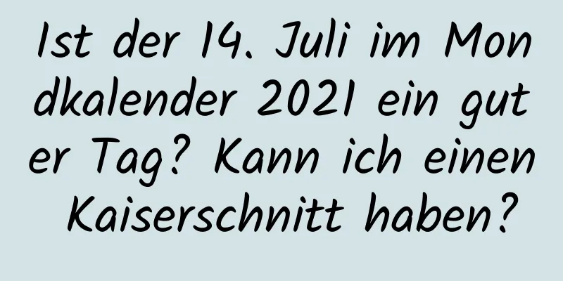 Ist der 14. Juli im Mondkalender 2021 ein guter Tag? Kann ich einen Kaiserschnitt haben?