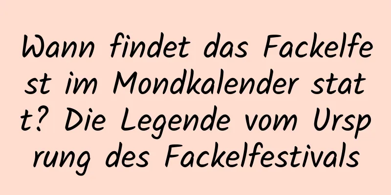 Wann findet das Fackelfest im Mondkalender statt? Die Legende vom Ursprung des Fackelfestivals