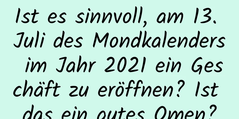 Ist es sinnvoll, am 13. Juli des Mondkalenders im Jahr 2021 ein Geschäft zu eröffnen? Ist das ein gutes Omen?