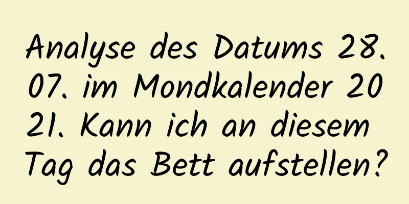 Analyse des Datums 28.07. im Mondkalender 2021. Kann ich an diesem Tag das Bett aufstellen?